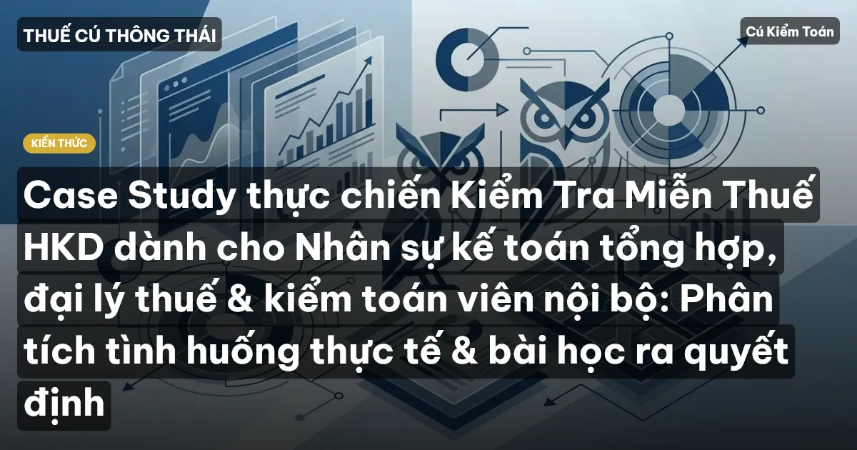 Case Study thực chiến Kiểm Tra Miễn Thuế HKD dành cho Nhân sự kế toán tổng hợp, đại lý thuế & kiểm toán viên nội bộ: Phân tích tình huống thực tế & bài học ra quyết định