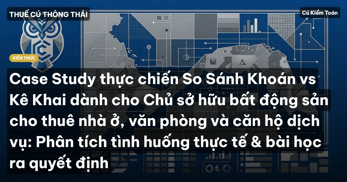 Case Study thực chiến So Sánh Khoán vs Kê Khai dành cho Chủ sở hữu bất động sản cho thuê nhà ở, văn phòng và căn hộ dịch vụ: Phân tích tình huống thực tế & bài học ra quyết định