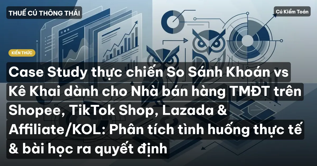 Case Study thực chiến So Sánh Khoán vs Kê Khai dành cho Nhà bán hàng TMĐT trên Shopee, TikTok Shop, Lazada & Affiliate/KOL: Phân tích tình huống thực tế & bài học ra quyết định