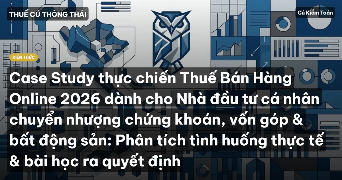 Case Study thực chiến Thuế Bán Hàng Online 2026 dành cho Nhà đầu tư cá nhân chuyển nhượng chứng khoán, vốn góp & bất động sản: Phân tích tình huống thực tế & bài học ra quyết định