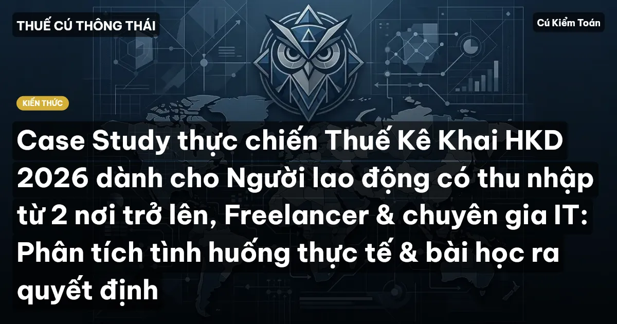 Case Study thực chiến Thuế Kê Khai HKD 2026 dành cho Người lao động có thu nhập từ 2 nơi trở lên, Freelancer & chuyên gia IT: Phân tích tình huống thực tế & bài học ra quyết định