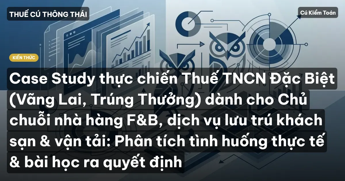 Case Study thực chiến Thuế TNCN Đặc Biệt (Vãng Lai, Trúng Thưởng) dành cho Chủ chuỗi nhà hàng F&B, dịch vụ lưu trú khách sạn & vận tải: Phân tích tình huống thực tế & bài học ra quyết định