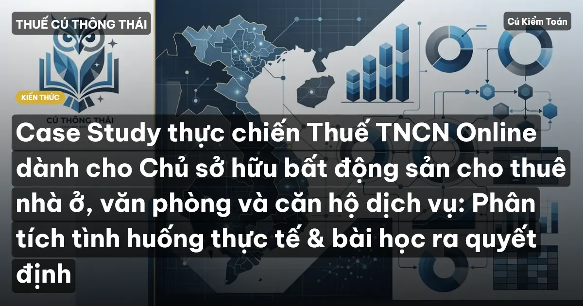 Case Study thực chiến Thuế TNCN Online dành cho Chủ sở hữu bất động sản cho thuê nhà ở, văn phòng và căn hộ dịch vụ: Phân tích tình huống thực tế & bài học ra quyết định