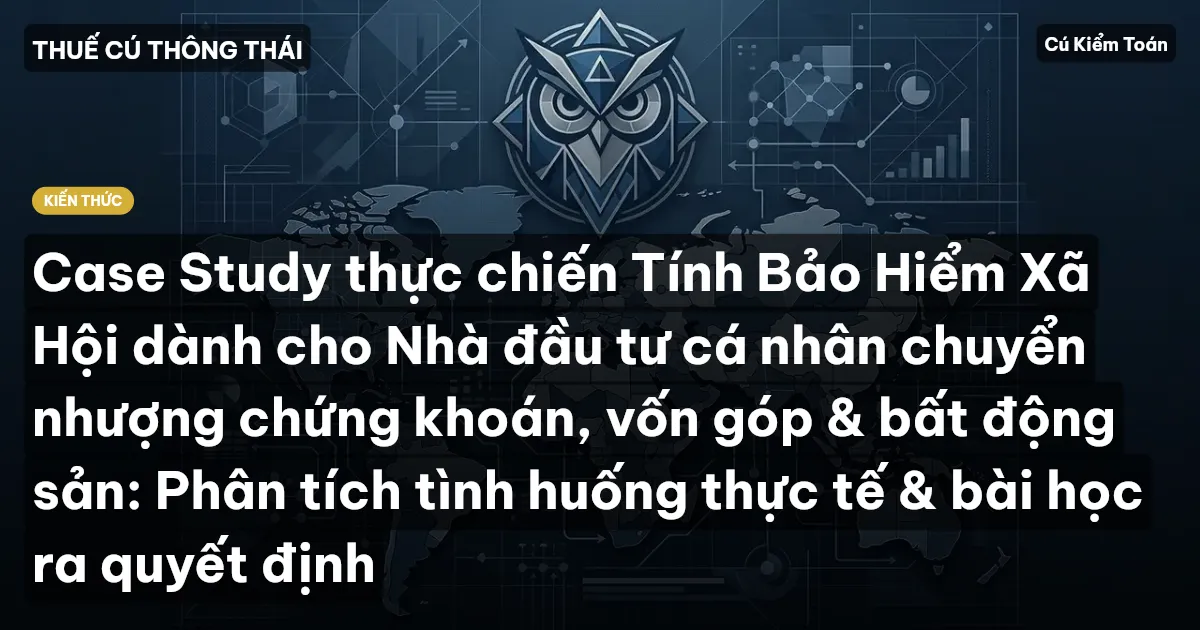 Case Study thực chiến Tính Bảo Hiểm Xã Hội dành cho Nhà đầu tư cá nhân chuyển nhượng chứng khoán, vốn góp & bất động sản: Phân tích tình huống thực tế & bài học ra quyết định