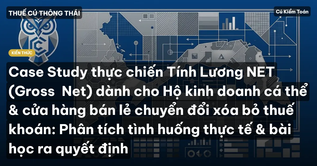 Case Study thực chiến Tính Lương NET (Gross→Net) dành cho Hộ kinh doanh cá thể & cửa hàng bán lẻ chuyển đổi xóa bỏ thuế khoán: Phân tích tình huống thực tế & bài học ra quyết định