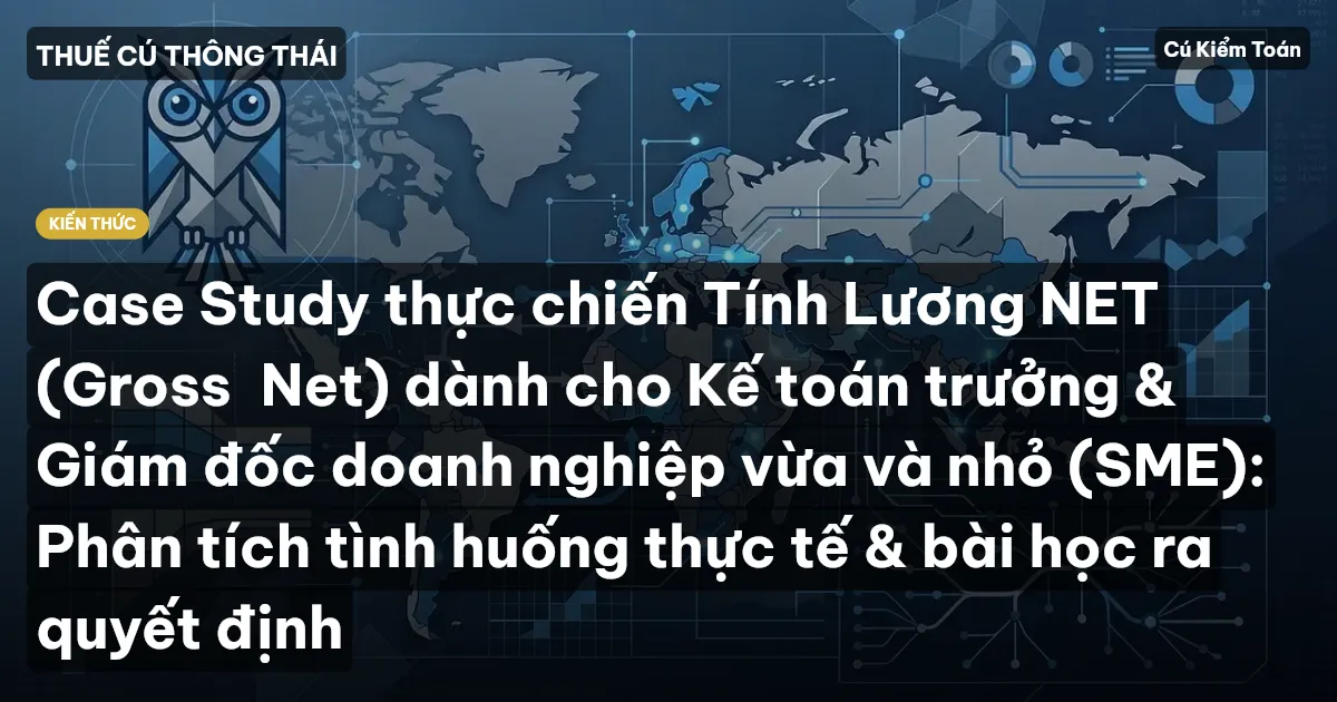 Case Study thực chiến Tính Lương NET (Gross→Net) dành cho Kế toán trưởng & Giám đốc doanh nghiệp vừa và nhỏ (SME): Phân tích tình huống thực tế & bài học ra quyết định