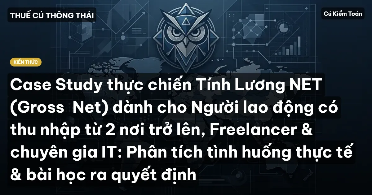 Case Study thực chiến Tính Lương NET (Gross→Net) dành cho Người lao động có thu nhập từ 2 nơi trở lên, Freelancer & chuyên gia IT: Phân tích tình huống thực tế & bài học ra quyết định