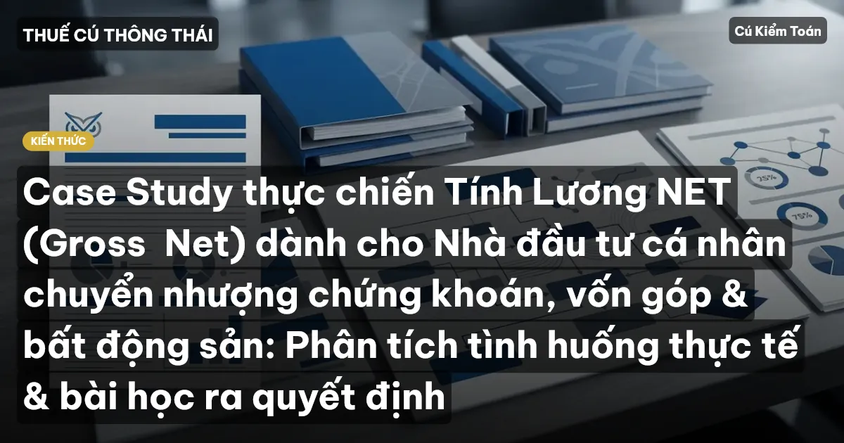 Case Study thực chiến Tính Lương NET (Gross→Net) dành cho Nhà đầu tư cá nhân chuyển nhượng chứng khoán, vốn góp & bất động sản: Phân tích tình huống thực tế & bài học ra quyết định
