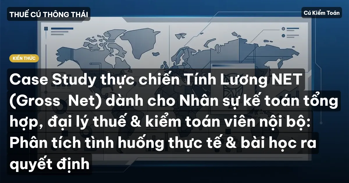 Case Study thực chiến Tính Lương NET (Gross→Net) dành cho Nhân sự kế toán tổng hợp, đại lý thuế & kiểm toán viên nội bộ: Phân tích tình huống thực tế & bài học ra quyết định