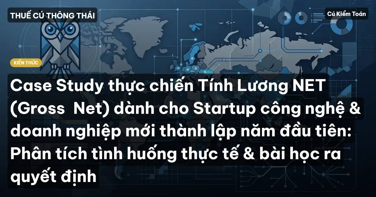 Case Study thực chiến Tính Lương NET (Gross→Net) dành cho Startup công nghệ & doanh nghiệp mới thành lập năm đầu tiên: Phân tích tình huống thực tế & bài học ra quyết định
