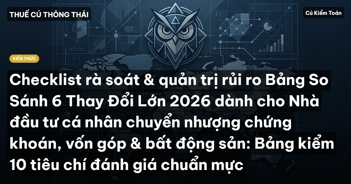 Checklist rà soát & quản trị rủi ro Bảng So Sánh 6 Thay Đổi Lớn 2026 dành cho Nhà đầu tư cá nhân chuyển nhượng chứng khoán, vốn góp & bất động sản: Bảng kiểm 10 tiêu chí đánh giá chuẩn mực