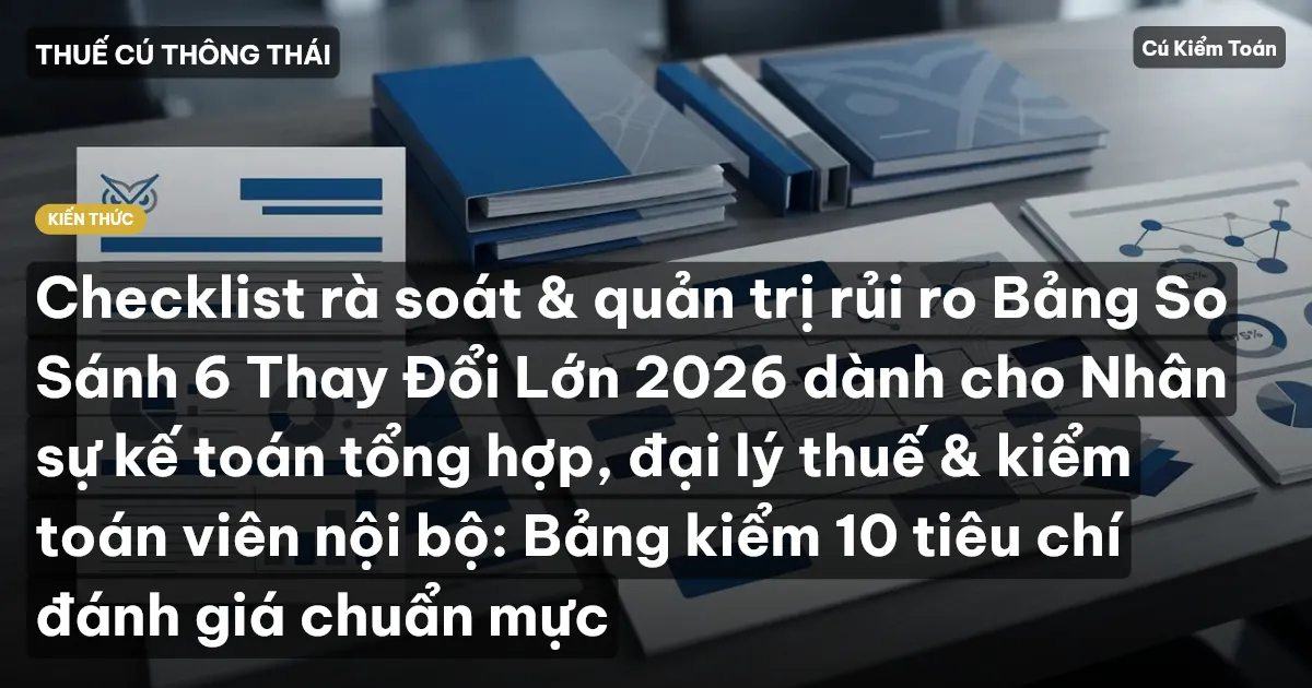 Checklist rà soát & quản trị rủi ro Bảng So Sánh 6 Thay Đổi Lớn 2026 dành cho Nhân sự kế toán tổng hợp, đại lý thuế & kiểm toán viên nội bộ: Bảng kiểm 10 tiêu chí đánh giá chuẩn mực