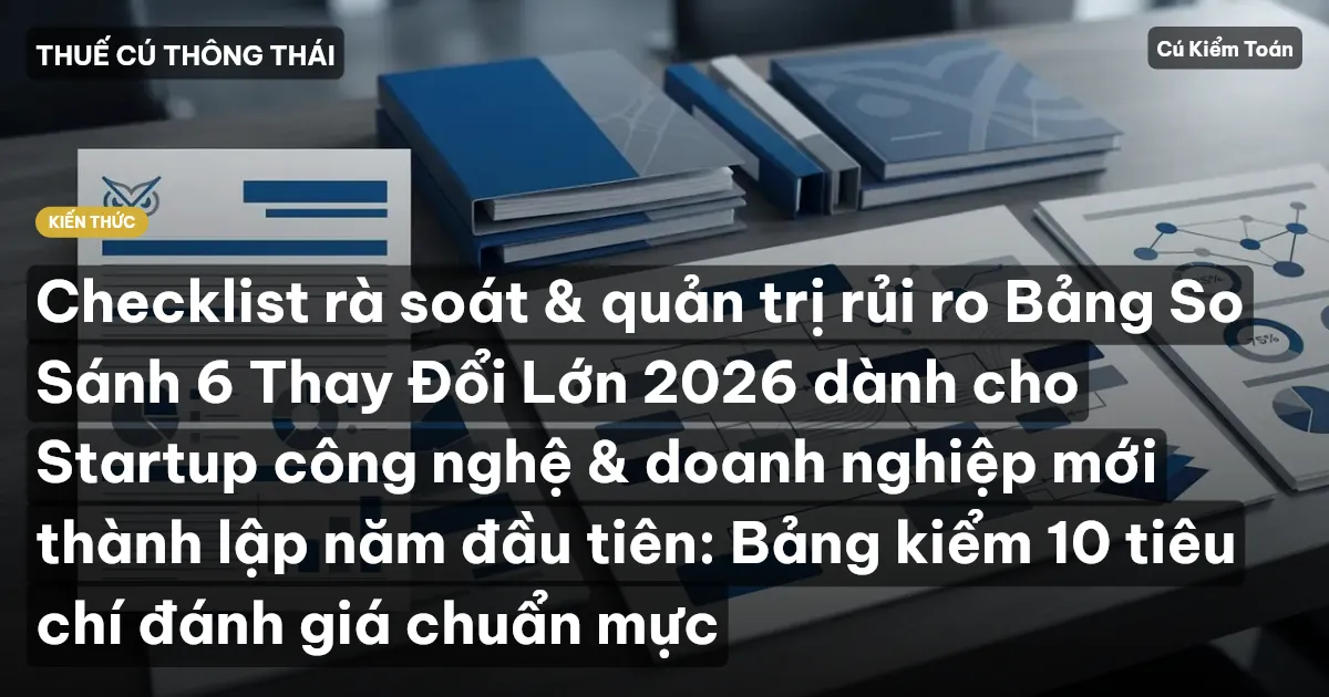 Checklist rà soát & quản trị rủi ro Bảng So Sánh 6 Thay Đổi Lớn 2026 dành cho Startup công nghệ & doanh nghiệp mới thành lập năm đầu tiên: Bảng kiểm 10 tiêu chí đánh giá chuẩn mực