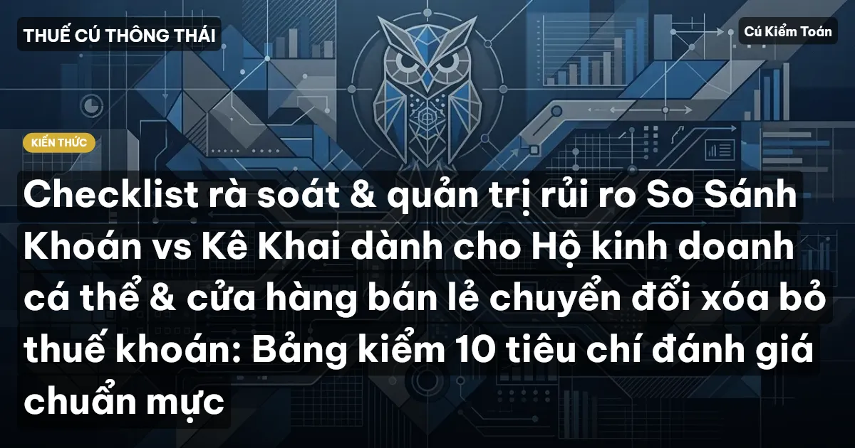 Checklist rà soát & quản trị rủi ro So Sánh Khoán vs Kê Khai dành cho Hộ kinh doanh cá thể & cửa hàng bán lẻ chuyển đổi xóa bỏ thuế khoán: Bảng kiểm 10 tiêu chí đánh giá chuẩn mực