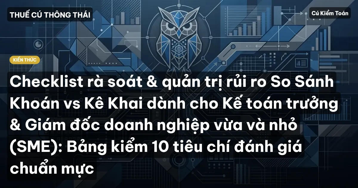 Checklist rà soát & quản trị rủi ro So Sánh Khoán vs Kê Khai dành cho Kế toán trưởng & Giám đốc doanh nghiệp vừa và nhỏ (SME): Bảng kiểm 10 tiêu chí đánh giá chuẩn mực