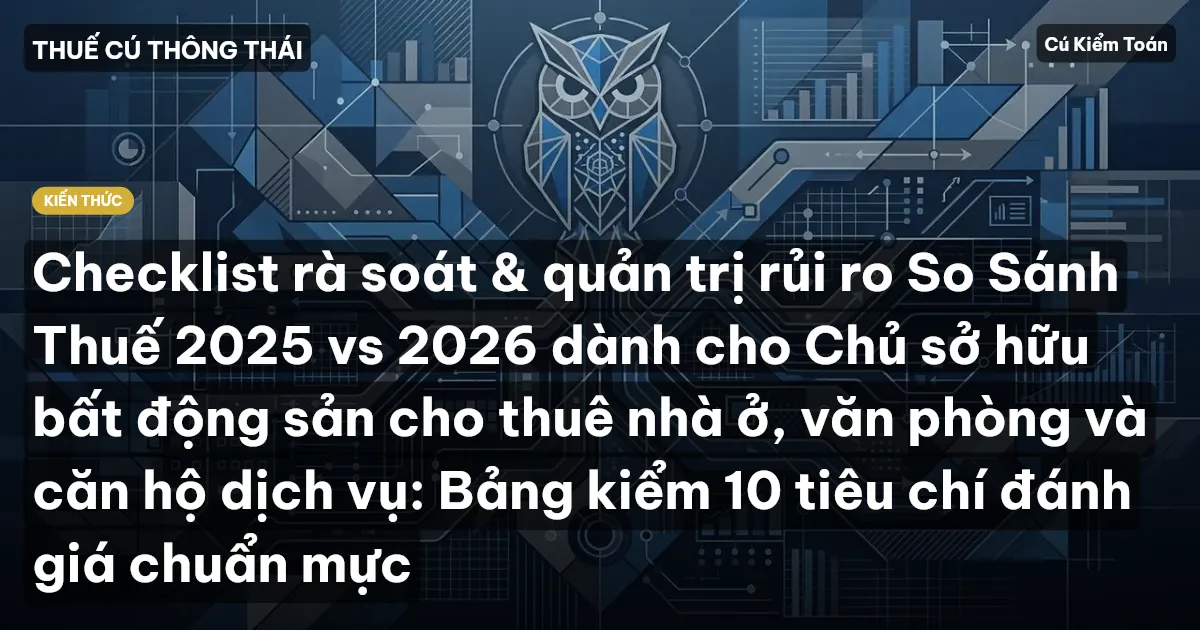 Checklist rà soát & quản trị rủi ro So Sánh Thuế 2025 vs 2026 dành cho Chủ sở hữu bất động sản cho thuê nhà ở, văn phòng và căn hộ dịch vụ: Bảng kiểm 10 tiêu chí đánh giá chuẩn mực