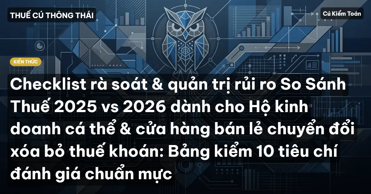 Checklist rà soát & quản trị rủi ro So Sánh Thuế 2025 vs 2026 dành cho Hộ kinh doanh cá thể & cửa hàng bán lẻ chuyển đổi xóa bỏ thuế khoán: Bảng kiểm 10 tiêu chí đánh giá chuẩn mực