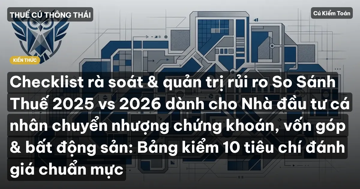 Checklist rà soát & quản trị rủi ro So Sánh Thuế 2025 vs 2026 dành cho Nhà đầu tư cá nhân chuyển nhượng chứng khoán, vốn góp & bất động sản: Bảng kiểm 10 tiêu chí đánh giá chuẩn mực