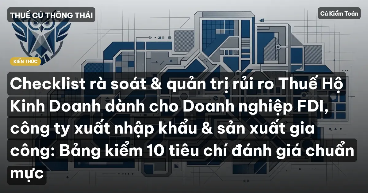 Checklist rà soát & quản trị rủi ro Thuế Hộ Kinh Doanh dành cho Doanh nghiệp FDI, công ty xuất nhập khẩu & sản xuất gia công: Bảng kiểm 10 tiêu chí đánh giá chuẩn mực