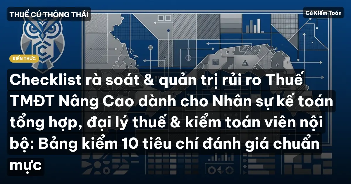 Checklist rà soát & quản trị rủi ro Thuế TMĐT Nâng Cao dành cho Nhân sự kế toán tổng hợp, đại lý thuế & kiểm toán viên nội bộ: Bảng kiểm 10 tiêu chí đánh giá chuẩn mực