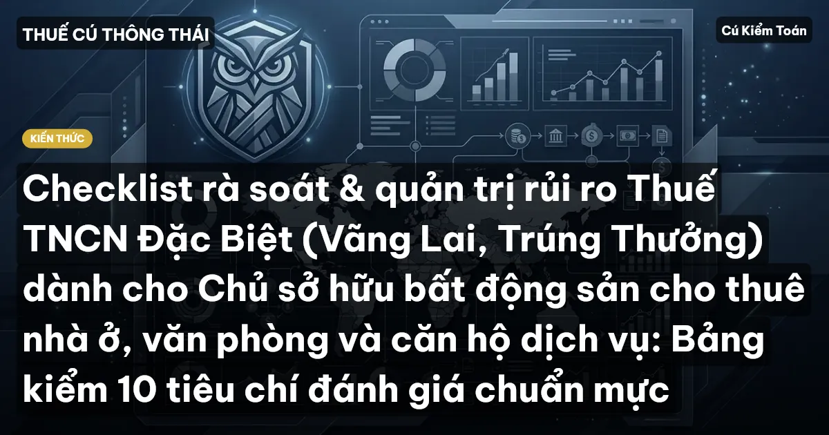Checklist rà soát & quản trị rủi ro Thuế TNCN Đặc Biệt (Vãng Lai, Trúng Thưởng) dành cho Chủ sở hữu bất động sản cho thuê nhà ở, văn phòng và căn hộ dịch vụ: Bảng kiểm 10 tiêu chí đánh giá chuẩn mực