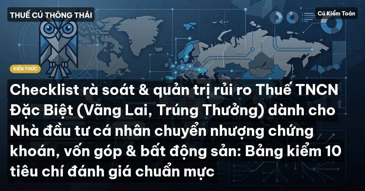Checklist rà soát & quản trị rủi ro Thuế TNCN Đặc Biệt (Vãng Lai, Trúng Thưởng) dành cho Nhà đầu tư cá nhân chuyển nhượng chứng khoán, vốn góp & bất động sản: Bảng kiểm 10 tiêu chí đánh giá chuẩn mực