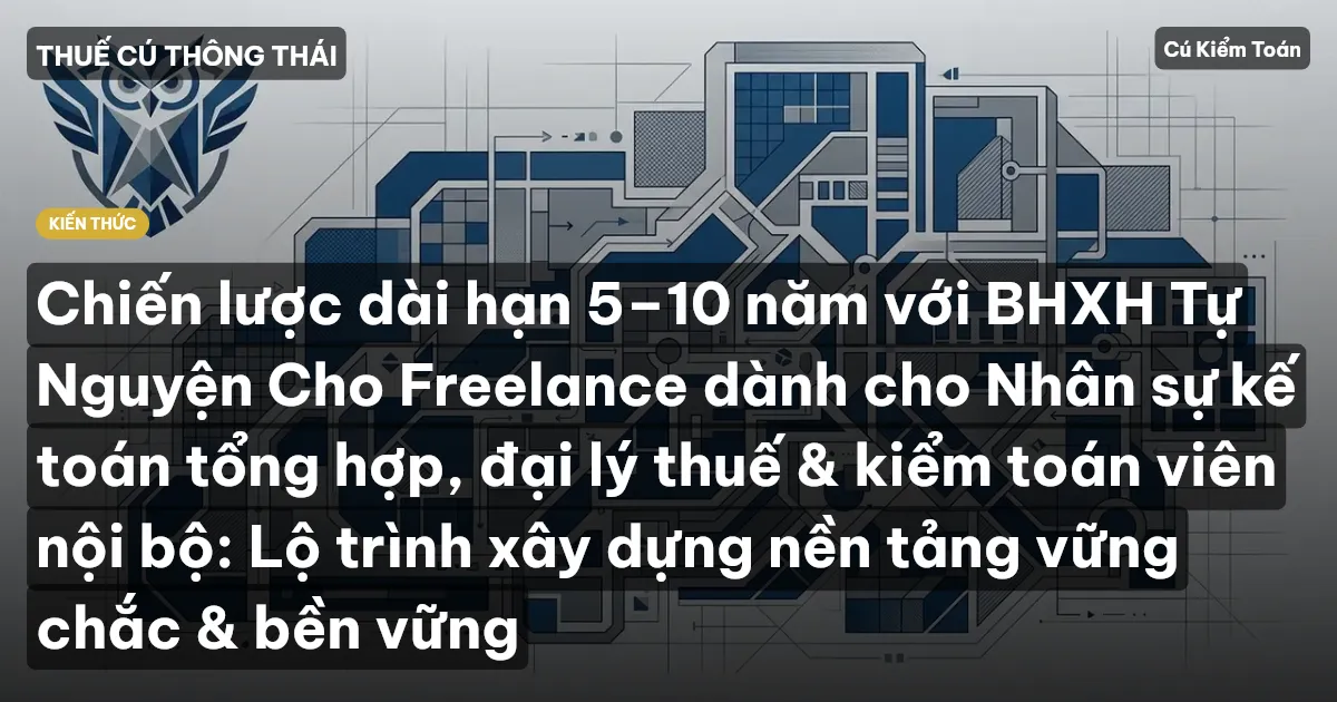 Chiến lược dài hạn 5–10 năm với BHXH Tự Nguyện Cho Freelance dành cho Nhân sự kế toán tổng hợp, đại lý thuế & kiểm toán viên nội bộ: Lộ trình xây dựng nền tảng vững chắc & bền vững