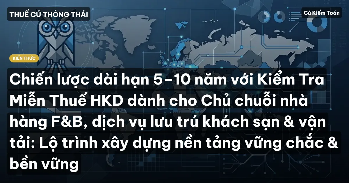 Chiến lược dài hạn 5–10 năm với Kiểm Tra Miễn Thuế HKD dành cho Chủ chuỗi nhà hàng F&B, dịch vụ lưu trú khách sạn & vận tải: Lộ trình xây dựng nền tảng vững chắc & bền vững