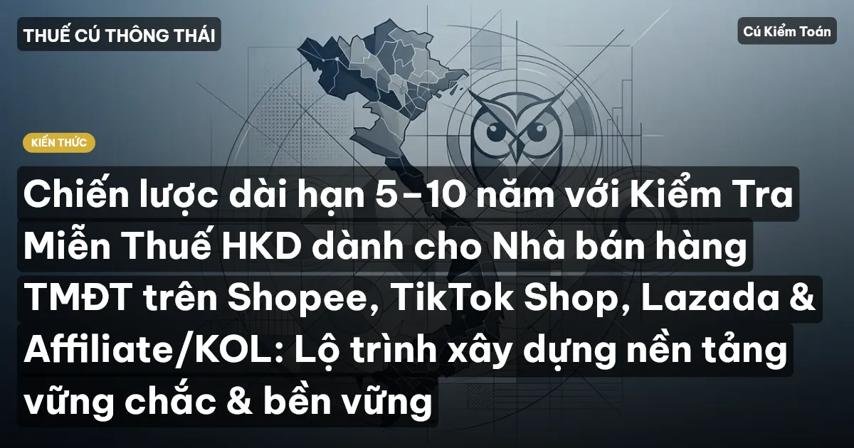Chiến lược dài hạn 5–10 năm với Kiểm Tra Miễn Thuế HKD dành cho Nhà bán hàng TMĐT trên Shopee, TikTok Shop, Lazada & Affiliate/KOL: Lộ trình xây dựng nền tảng vững chắc & bền vững
