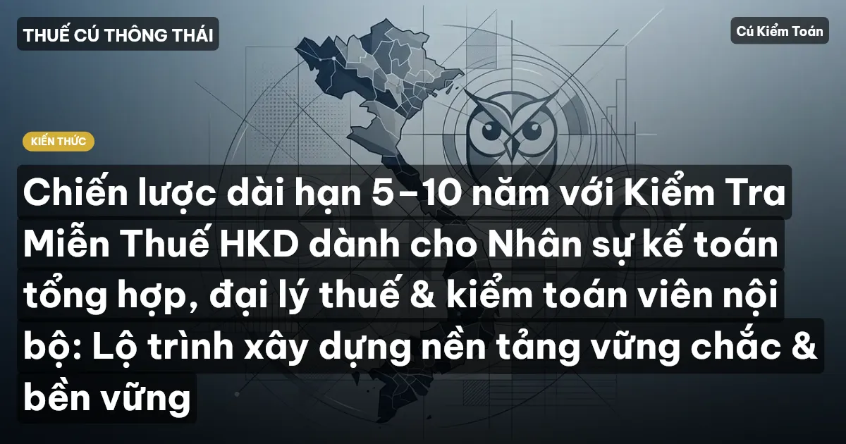 Chiến lược dài hạn 5–10 năm với Kiểm Tra Miễn Thuế HKD dành cho Nhân sự kế toán tổng hợp, đại lý thuế & kiểm toán viên nội bộ: Lộ trình xây dựng nền tảng vững chắc & bền vững