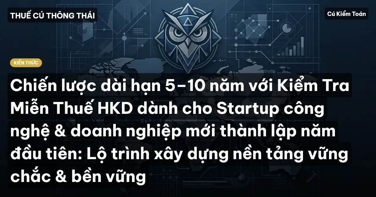 Chiến lược dài hạn 5–10 năm với Kiểm Tra Miễn Thuế HKD dành cho Startup công nghệ & doanh nghiệp mới thành lập năm đầu tiên: Lộ trình xây dựng nền tảng vững chắc & bền vững