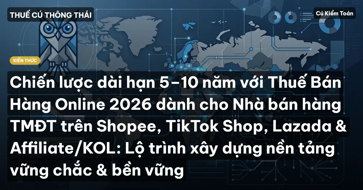 Chiến lược dài hạn 5–10 năm với Thuế Bán Hàng Online 2026 dành cho Nhà bán hàng TMĐT trên Shopee, TikTok Shop, Lazada & Affiliate/KOL: Lộ trình xây dựng nền tảng vững chắc & bền vững