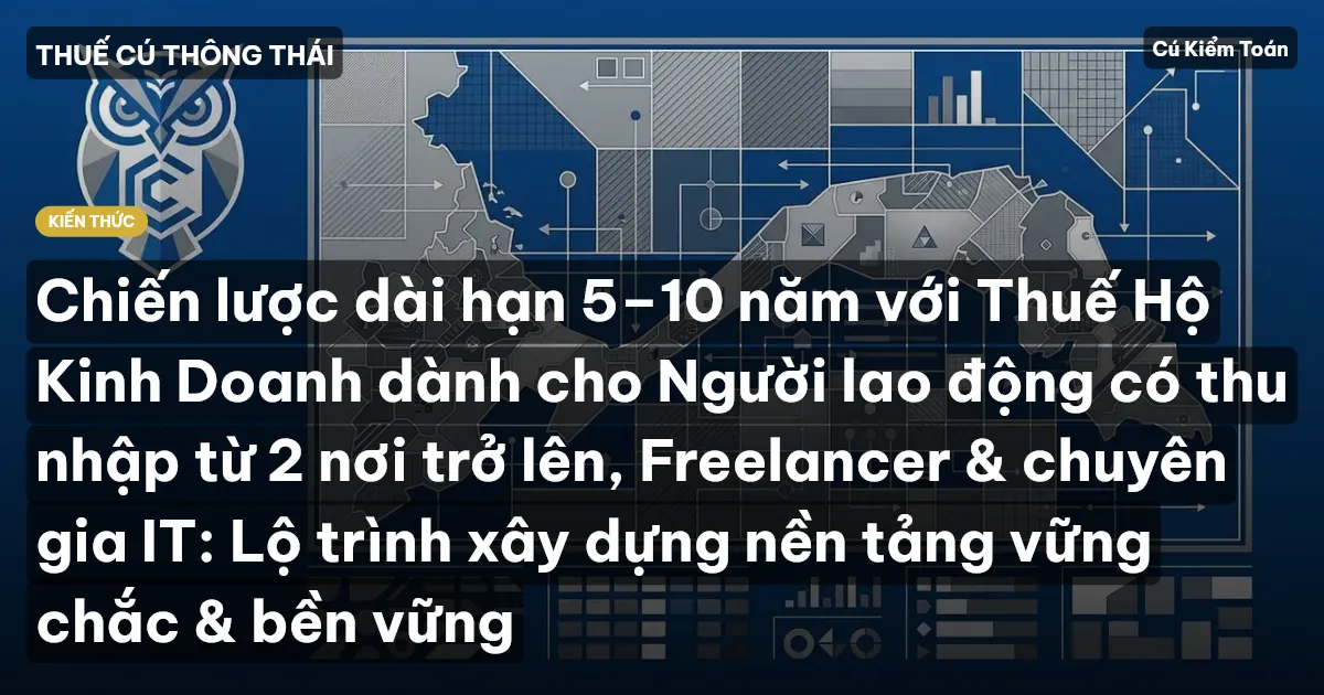 Chiến lược dài hạn 5–10 năm với Thuế Hộ Kinh Doanh dành cho Người lao động có thu nhập từ 2 nơi trở lên, Freelancer & chuyên gia IT: Lộ trình xây dựng nền tảng vững chắc & bền vững