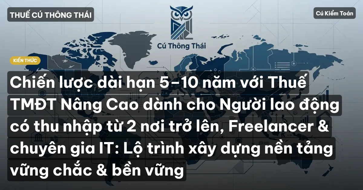 Chiến lược dài hạn 5–10 năm với Thuế TMĐT Nâng Cao dành cho Người lao động có thu nhập từ 2 nơi trở lên, Freelancer & chuyên gia IT: Lộ trình xây dựng nền tảng vững chắc & bền vững