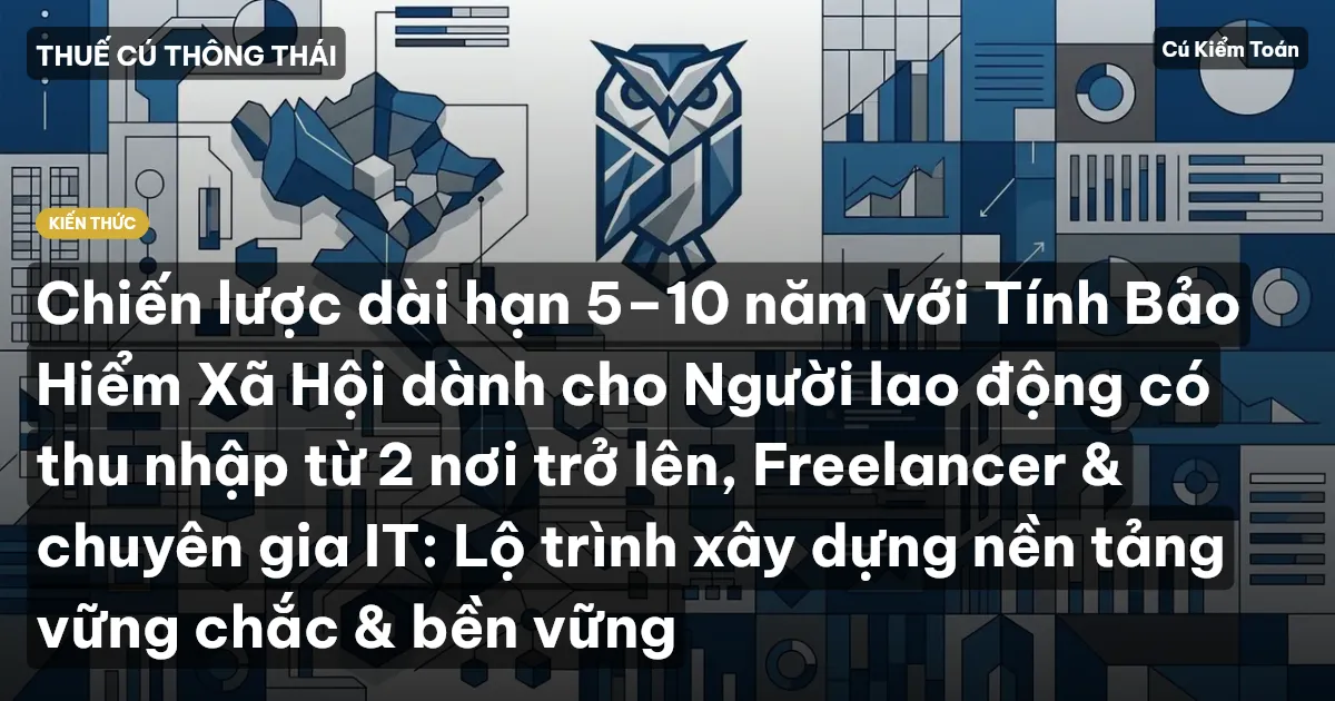 Chiến lược dài hạn 5–10 năm với Tính Bảo Hiểm Xã Hội dành cho Người lao động có thu nhập từ 2 nơi trở lên, Freelancer & chuyên gia IT: Lộ trình xây dựng nền tảng vững chắc & bền vững