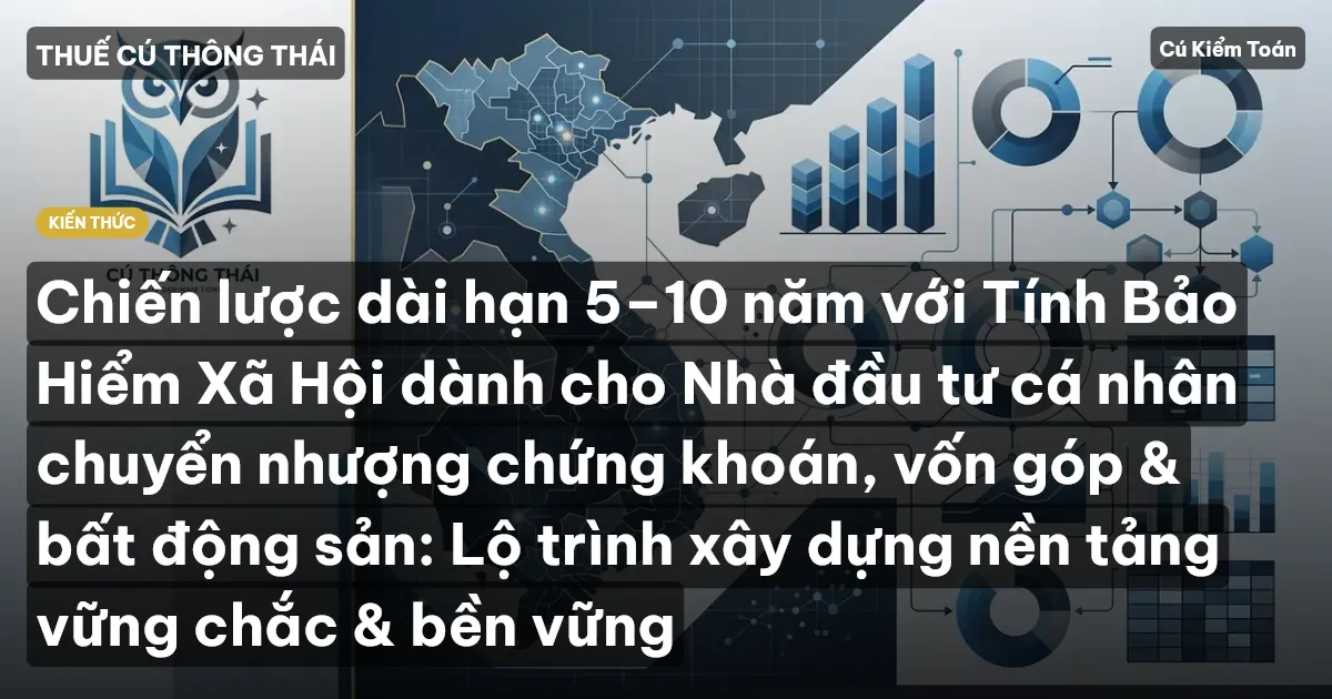 Chiến lược dài hạn 5–10 năm với Tính Bảo Hiểm Xã Hội dành cho Nhà đầu tư cá nhân chuyển nhượng chứng khoán, vốn góp & bất động sản: Lộ trình xây dựng nền tảng vững chắc & bền vững