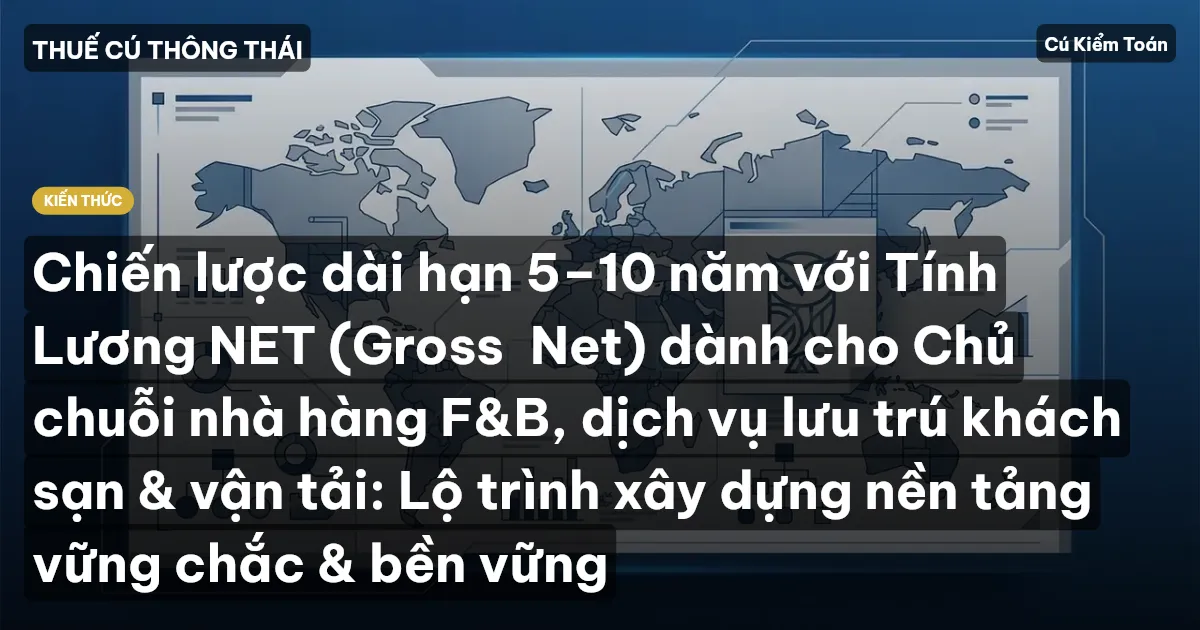 Chiến lược dài hạn 5–10 năm với Tính Lương NET (Gross→Net) dành cho Chủ chuỗi nhà hàng F&B, dịch vụ lưu trú khách sạn & vận tải: Lộ trình xây dựng nền tảng vững chắc & bền vững