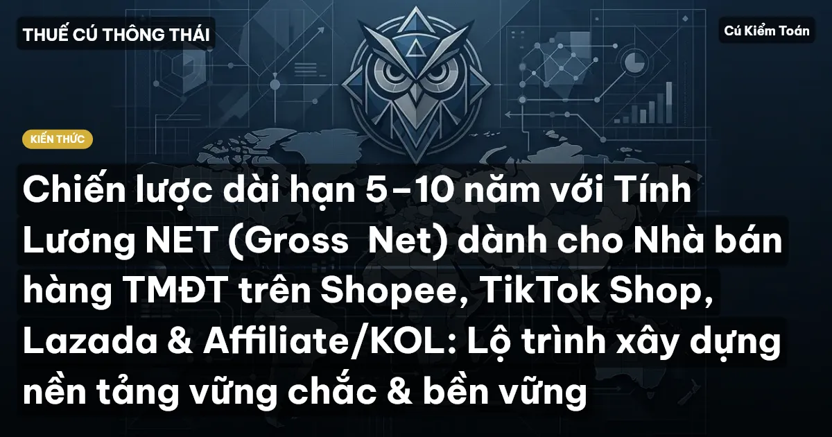 Chiến lược dài hạn 5–10 năm với Tính Lương NET (Gross→Net) dành cho Nhà bán hàng TMĐT trên Shopee, TikTok Shop, Lazada & Affiliate/KOL: Lộ trình xây dựng nền tảng vững chắc & bền vững