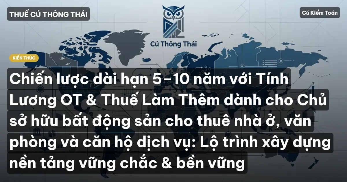 Chiến lược dài hạn 5–10 năm với Tính Lương OT & Thuế Làm Thêm dành cho Chủ sở hữu bất động sản cho thuê nhà ở, văn phòng và căn hộ dịch vụ: Lộ trình xây dựng nền tảng vững chắc & bền vững