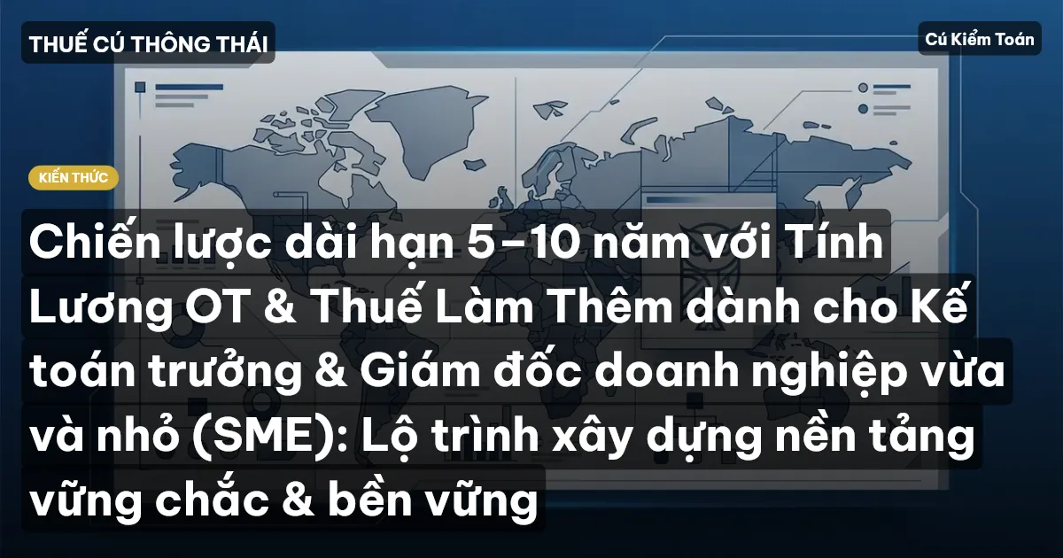 Chiến lược dài hạn 5–10 năm với Tính Lương OT & Thuế Làm Thêm dành cho Kế toán trưởng & Giám đốc doanh nghiệp vừa và nhỏ (SME): Lộ trình xây dựng nền tảng vững chắc & bền vững