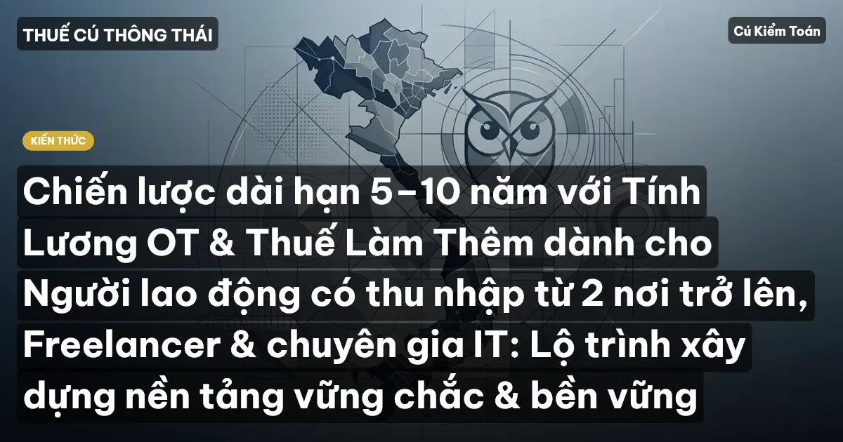 Chiến lược dài hạn 5–10 năm với Tính Lương OT & Thuế Làm Thêm dành cho Người lao động có thu nhập từ 2 nơi trở lên, Freelancer & chuyên gia IT: Lộ trình xây dựng nền tảng vững chắc & bền vững