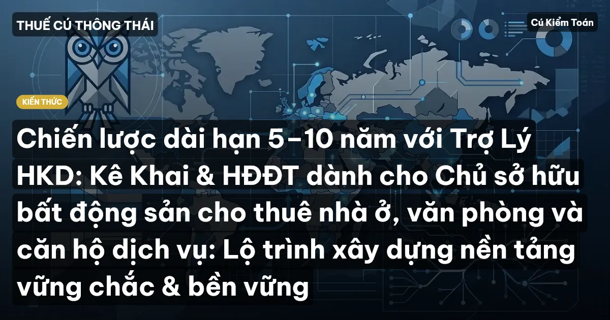 Chiến lược dài hạn 5–10 năm với Trợ Lý HKD: Kê Khai & HĐĐT dành cho Chủ sở hữu bất động sản cho thuê nhà ở, văn phòng và căn hộ dịch vụ: Lộ trình xây dựng nền tảng vững chắc & bền vững