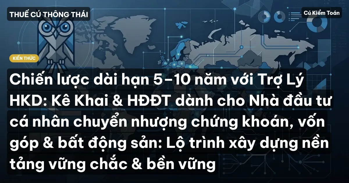 Chiến lược dài hạn 5–10 năm với Trợ Lý HKD: Kê Khai & HĐĐT dành cho Nhà đầu tư cá nhân chuyển nhượng chứng khoán, vốn góp & bất động sản: Lộ trình xây dựng nền tảng vững chắc & bền vững