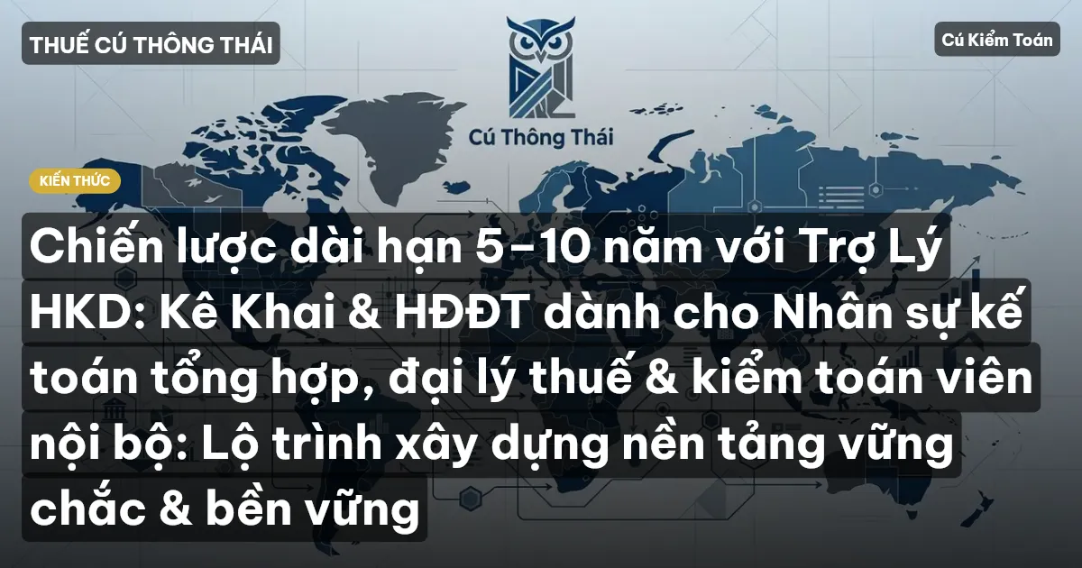 Chiến lược dài hạn 5–10 năm với Trợ Lý HKD: Kê Khai & HĐĐT dành cho Nhân sự kế toán tổng hợp, đại lý thuế & kiểm toán viên nội bộ: Lộ trình xây dựng nền tảng vững chắc & bền vững