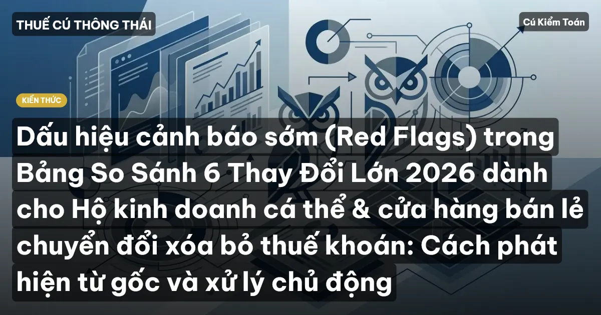 Dấu hiệu cảnh báo sớm (Red Flags) trong Bảng So Sánh 6 Thay Đổi Lớn 2026 dành cho Hộ kinh doanh cá thể & cửa hàng bán lẻ chuyển đổi xóa bỏ thuế khoán: Cách phát hiện từ gốc và xử lý chủ động