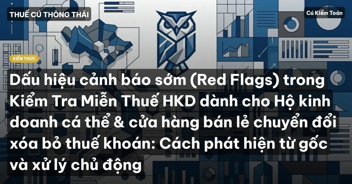 Dấu hiệu cảnh báo sớm (Red Flags) trong Kiểm Tra Miễn Thuế HKD dành cho Hộ kinh doanh cá thể & cửa hàng bán lẻ chuyển đổi xóa bỏ thuế khoán: Cách phát hiện từ gốc và xử lý chủ động
