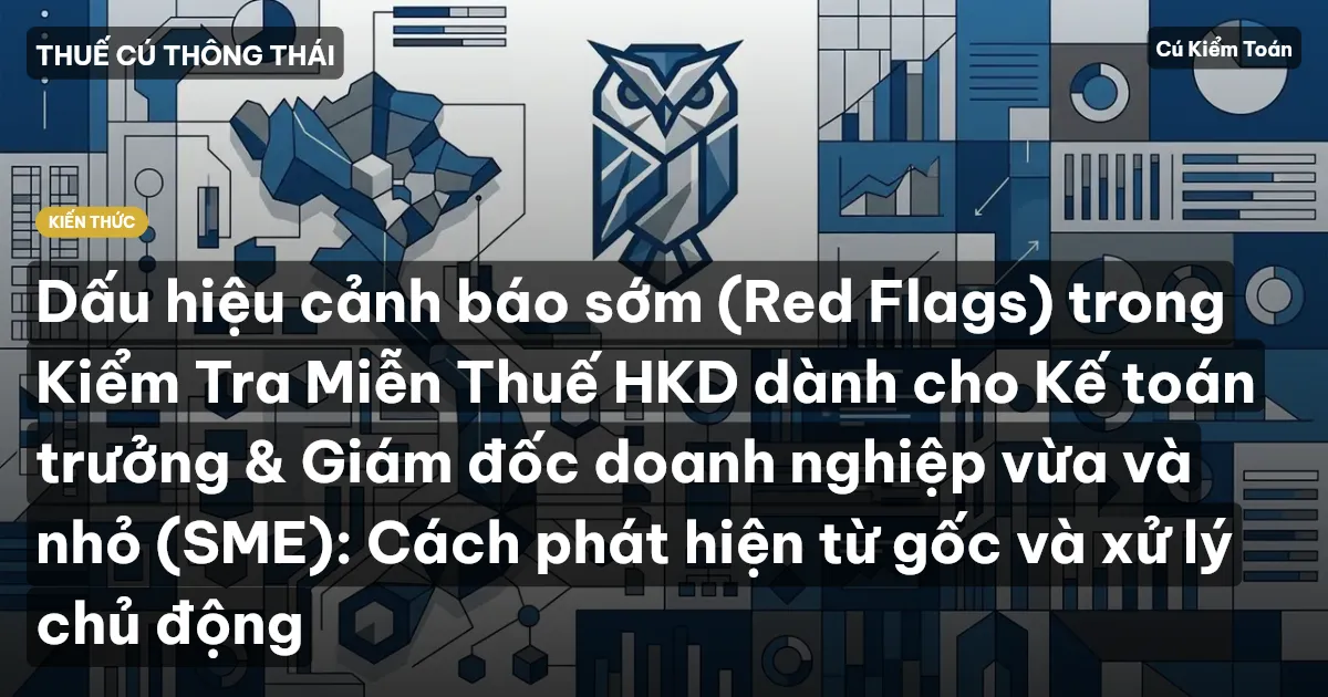 Dấu hiệu cảnh báo sớm (Red Flags) trong Kiểm Tra Miễn Thuế HKD dành cho Kế toán trưởng & Giám đốc doanh nghiệp vừa và nhỏ (SME): Cách phát hiện từ gốc và xử lý chủ động
