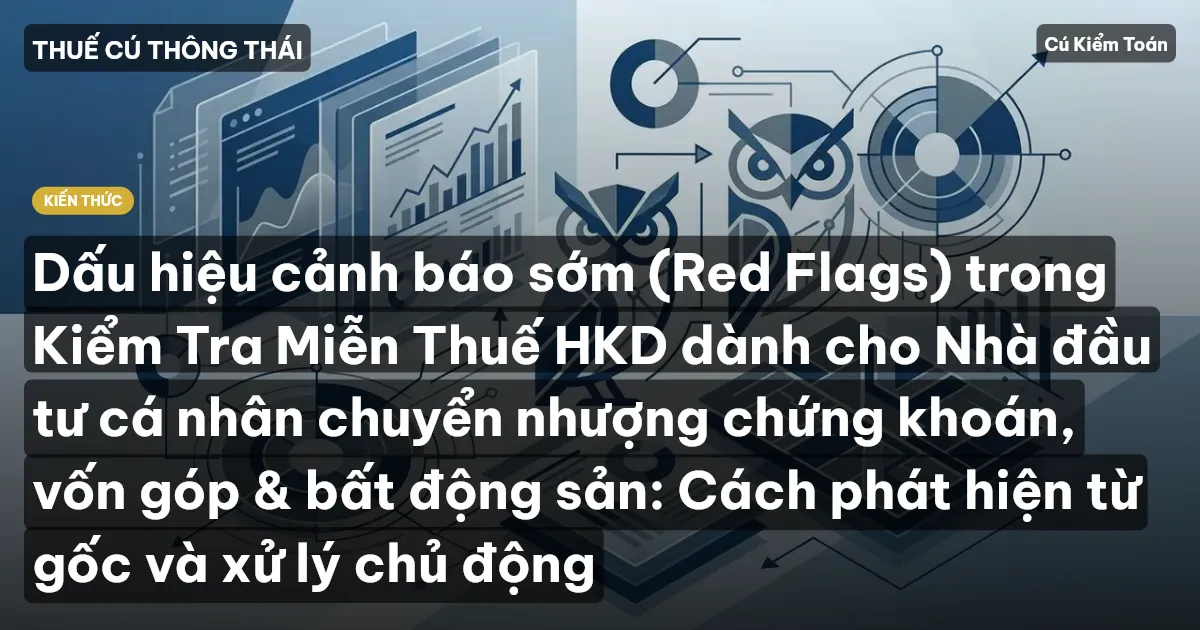 Dấu hiệu cảnh báo sớm (Red Flags) trong Kiểm Tra Miễn Thuế HKD dành cho Nhà đầu tư cá nhân chuyển nhượng chứng khoán, vốn góp & bất động sản: Cách phát hiện từ gốc và xử lý chủ động