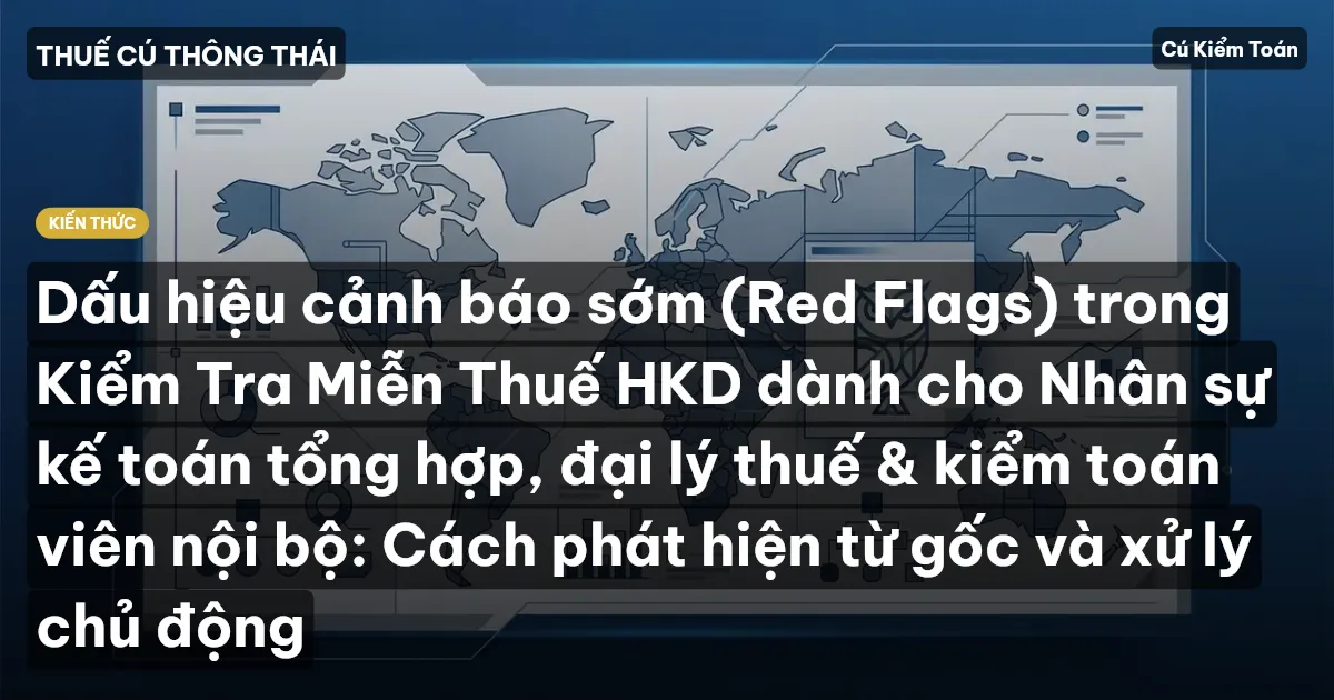 Dấu hiệu cảnh báo sớm (Red Flags) trong Kiểm Tra Miễn Thuế HKD dành cho Nhân sự kế toán tổng hợp, đại lý thuế & kiểm toán viên nội bộ: Cách phát hiện từ gốc và xử lý chủ động