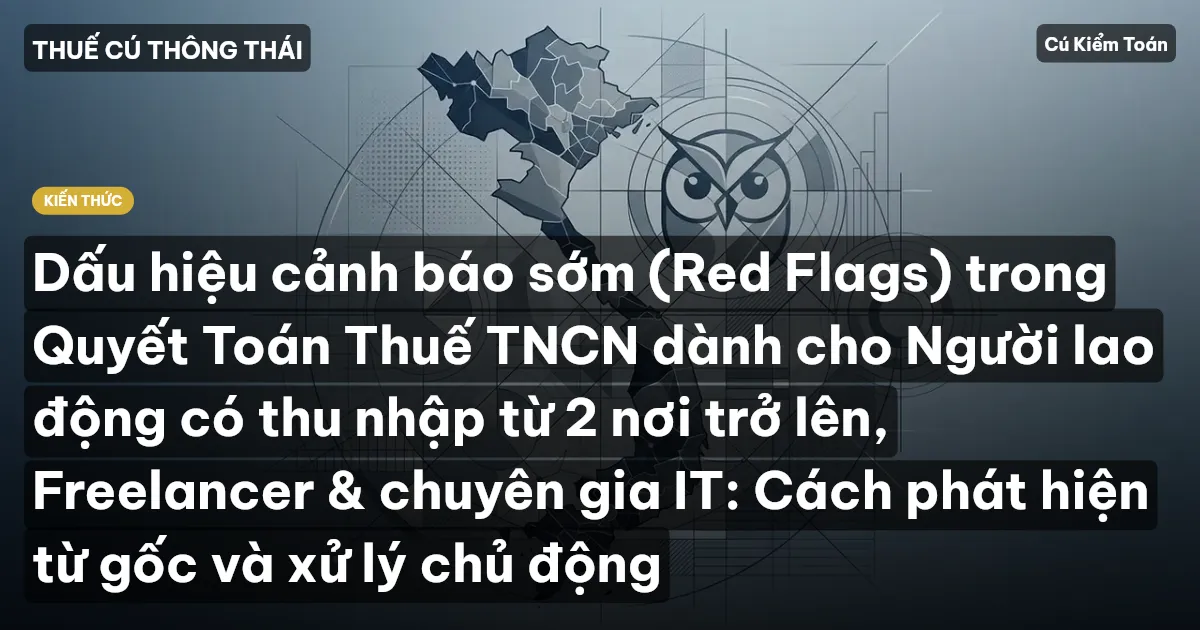 Dấu hiệu cảnh báo sớm (Red Flags) trong Quyết Toán Thuế TNCN dành cho Người lao động có thu nhập từ 2 nơi trở lên, Freelancer & chuyên gia IT: Cách phát hiện từ gốc và xử lý chủ động